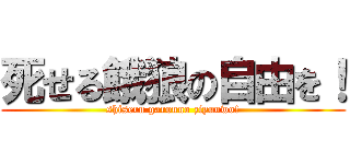 死せる餓狼の自由を！ (shiseru garouno ziyuuwo!)