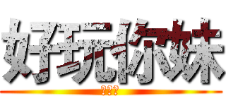 好玩你妹 (陈彦舟)