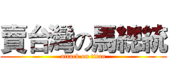 賣台灣の馬總統 (attack on titan)