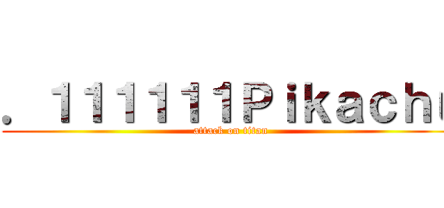．１１１１１１Ｐｉｋａｃｈｕ (attack on titan)
