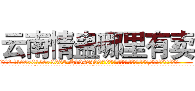 云南情蛊哪里有卖 (云南情蛊哪里有卖【电.话186x0156x9662-Q194843976林氏药业】我们做的是长期生意,靠的是老客户长期支持
参考消息网2月20日报道 韩媒称，“剩女多、离婚率高的城市，房价一定会上涨。”这是中国经济学家金岩石2016年12月参加在上海举行的房地产相关论坛时说的话。
)