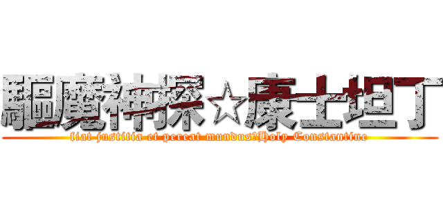 驅魔神探☆康士坦丁 (fiat justitia et pereat mundus☆Holy Constantine)