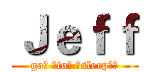 Ｊｅｆｆ (go！ ！to！ ！sleep！！)