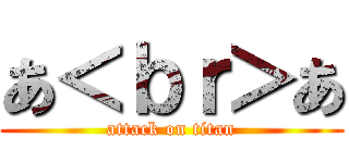 あ＜ｂｒ＞あ (attack on titan)