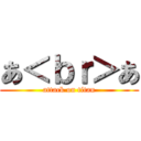 あ＜ｂｒ＞あ (attack on titan)