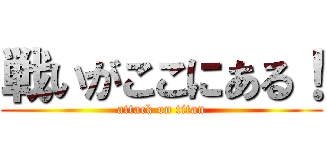 戦いがここにある！ (attack on titan)