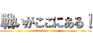 戦いがここにある！ (attack on titan)