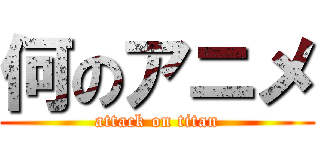何のアニメ (attack on titan)