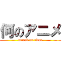 何のアニメ (attack on titan)