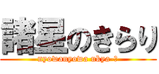 諸星のきらり (nyowanyowa ukya-☆)
