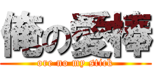 俺の愛棒 (ore no my stick)