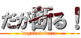 だが断る！ (dagakotowaru)