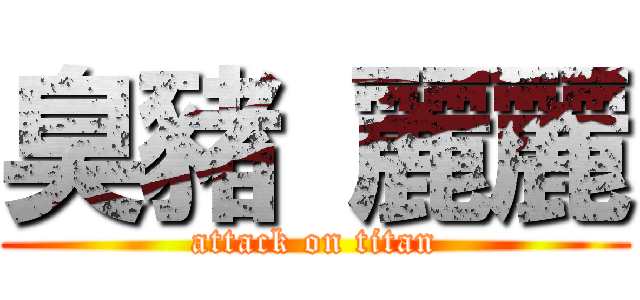 臭豬 麗麗 (attack on titan)