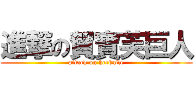 進撃の賀寶芙巨人 (attack on herbalfe)