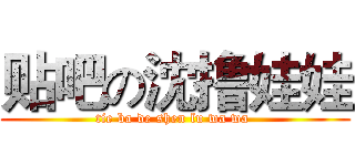 贴吧の沈撸娃娃 (tie ba de shen lu wa wa )