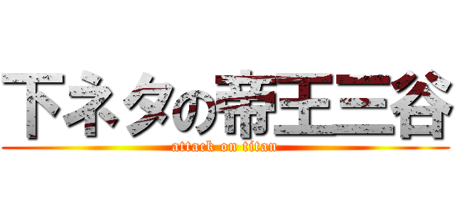 下ネタの帝王三谷 (attack on titan)