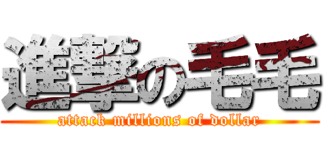 進撃の毛毛 (attack millions of dollar)