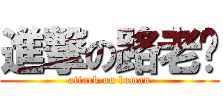 進撃の路老师 (attack on luman)