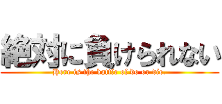 絶対に負けられない (Here is the battle of do or die.)