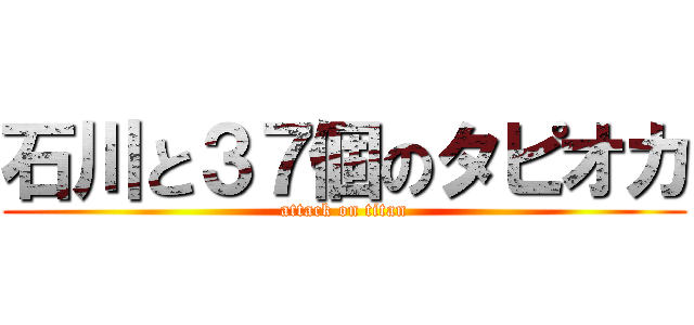 石川と３７個のタピオカ (attack on titan)