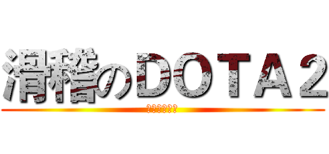 滑稽のＤＯＴＡ２ (滑天下之大稽)