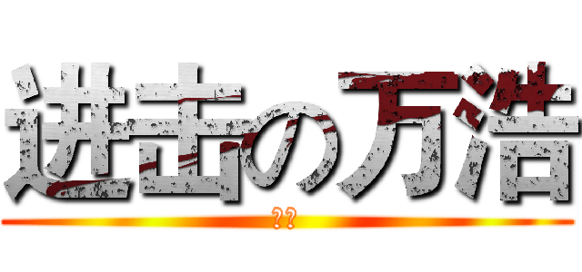 进击の万浩 (冲啊)