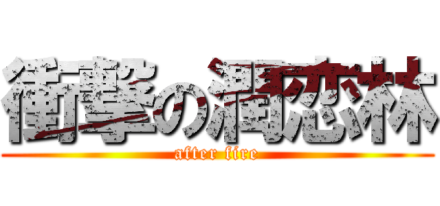 衝撃の潤恋林 (after fire)