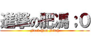 進撃の肥馮；０ (Fuck You Bitch)