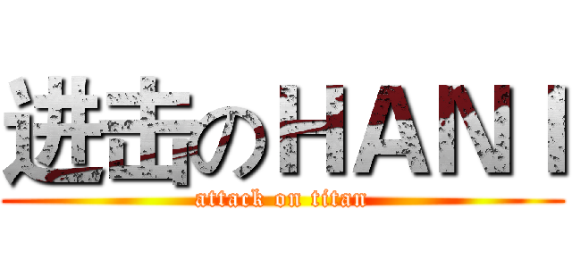 进击のＨＡＮＩ (attack on titan)