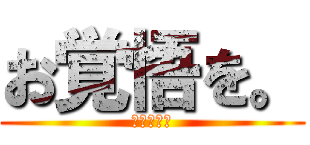 お覚悟を。 (お覚悟を。)
