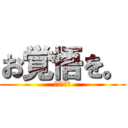 お覚悟を。 (お覚悟を。)