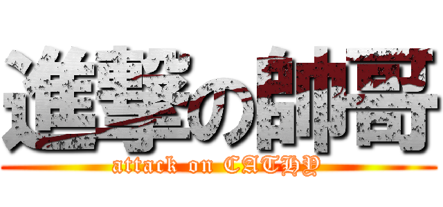 進撃の帥哥 (attack on CATHY)