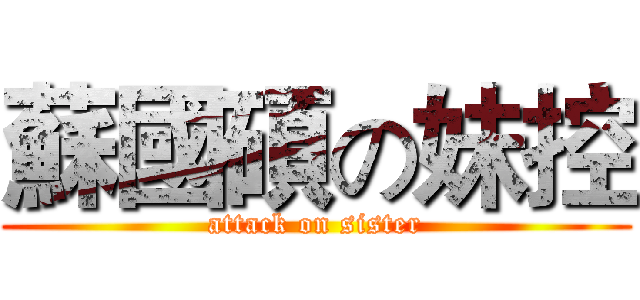 蘇國碩の妹控 (attack on sister)