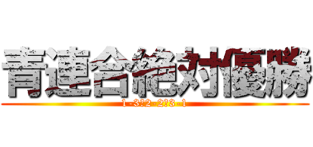 青連合絶対優勝 (1-3，2-2，3-1)