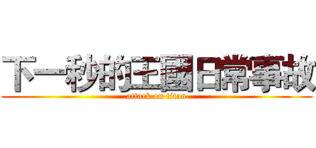 下一秒的王國日常事故 (attack on titan)