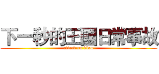 下一秒的王國日常事故 (attack on titan)