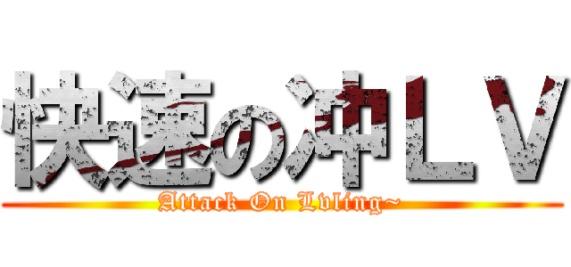 快速の冲ＬＶ (Attack On Lvling~)