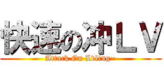 快速の冲ＬＶ (Attack On Lvling~)