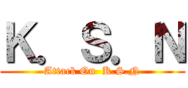 Ｋ．Ｓ．Ｎ (Attack On  K.S.N)