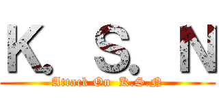 Ｋ．Ｓ．Ｎ (Attack On  K.S.N)