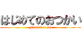 はじめてのおつかい ( First time job)