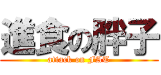 進食の胖子 (attack on FAT)