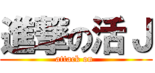 進撃の活Ｊ (attack on )