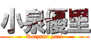 小泉優里 (Koizumi yuri)