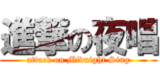進撃の夜唱 (attack on Midnight Sing)
