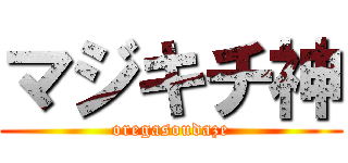 マジキチ神 (oregasoudaze)