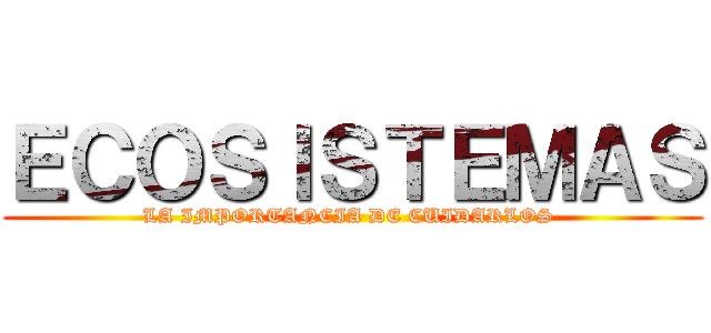 ＥＣＯＳＩＳＴＥＭＡＳ (LA IMPORTANCIA DE CUIDARLOS )