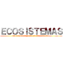 ＥＣＯＳＩＳＴＥＭＡＳ (LA IMPORTANCIA DE CUIDARLOS )