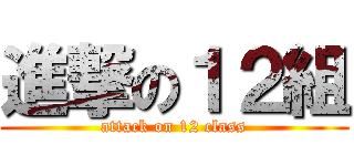 進撃の１２組 (attack on 12 class)