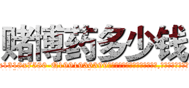赌博药多少钱 (赌博药多少钱【电.话156x1318x7580-Q1991936399鑫宏药业】我们做的是长期生意,靠的是老客户长期支持
参考消息网2月20日报道 韩媒称，“剩女多、离婚率高的城市，房价一定会上涨。”这是中国经济学家金岩石2016年12月参加在上海举行的房地产相关论坛时说的话。
)